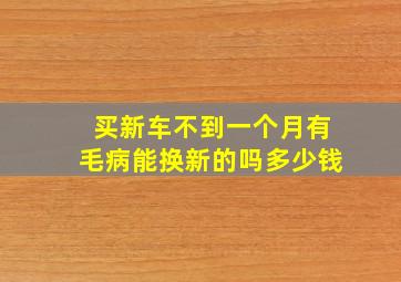 买新车不到一个月有毛病能换新的吗多少钱