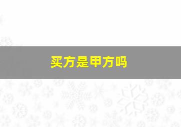 买方是甲方吗