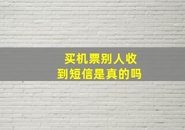 买机票别人收到短信是真的吗