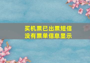 买机票已出票短信没有票单信息显示