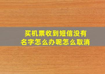 买机票收到短信没有名字怎么办呢怎么取消