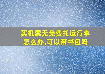 买机票无免费托运行李怎么办,可以带书包吗