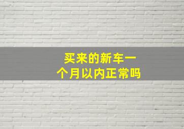 买来的新车一个月以内正常吗