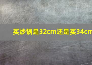 买炒锅是32cm还是买34cm