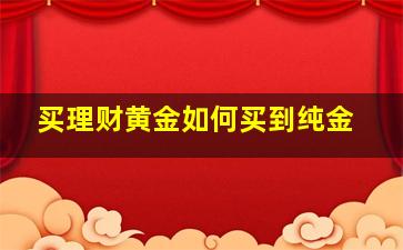 买理财黄金如何买到纯金