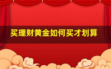 买理财黄金如何买才划算