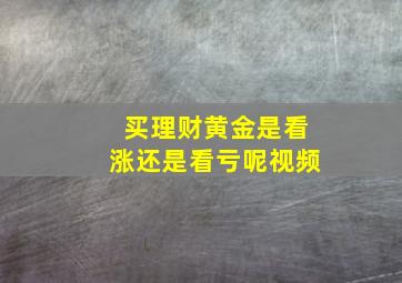 买理财黄金是看涨还是看亏呢视频