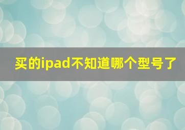 买的ipad不知道哪个型号了