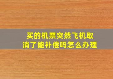 买的机票突然飞机取消了能补偿吗怎么办理