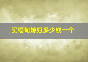 买缅甸媳妇多少钱一个