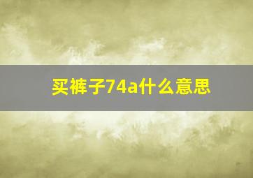 买裤子74a什么意思