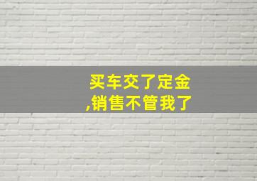 买车交了定金,销售不管我了