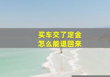 买车交了定金怎么能退回来