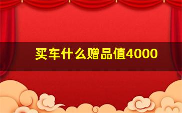 买车什么赠品值4000