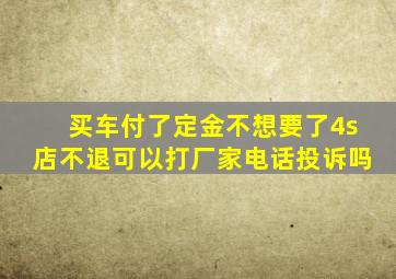 买车付了定金不想要了4s店不退可以打厂家电话投诉吗