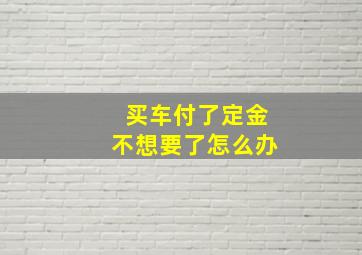 买车付了定金不想要了怎么办