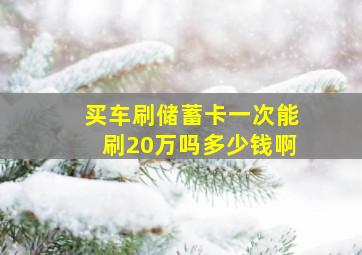 买车刷储蓄卡一次能刷20万吗多少钱啊