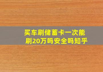 买车刷储蓄卡一次能刷20万吗安全吗知乎