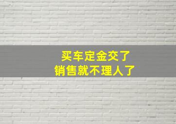 买车定金交了销售就不理人了