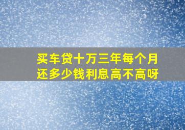 买车贷十万三年每个月还多少钱利息高不高呀