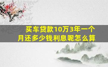 买车贷款10万3年一个月还多少钱利息呢怎么算