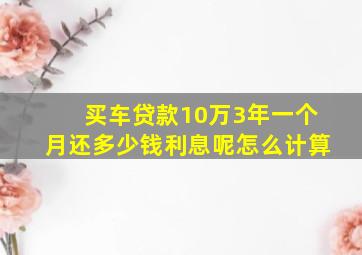 买车贷款10万3年一个月还多少钱利息呢怎么计算