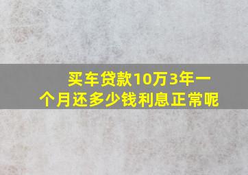 买车贷款10万3年一个月还多少钱利息正常呢