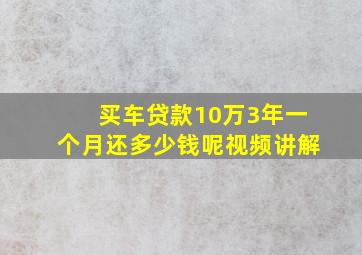 买车贷款10万3年一个月还多少钱呢视频讲解