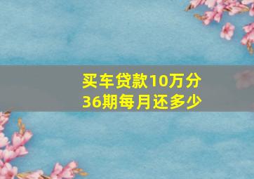 买车贷款10万分36期每月还多少