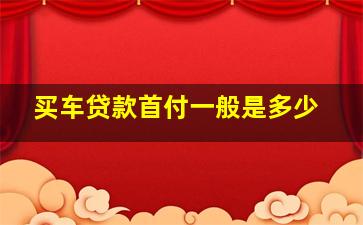 买车贷款首付一般是多少