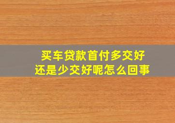 买车贷款首付多交好还是少交好呢怎么回事