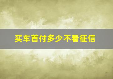 买车首付多少不看征信