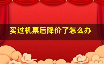 买过机票后降价了怎么办