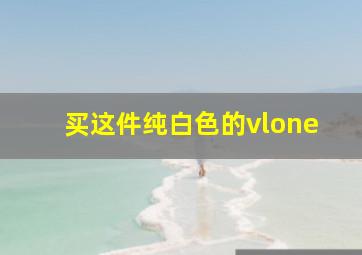 买这件纯白色的vlone