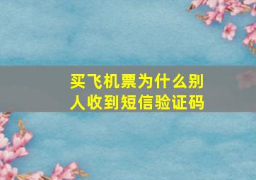 买飞机票为什么别人收到短信验证码