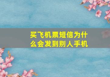 买飞机票短信为什么会发到别人手机