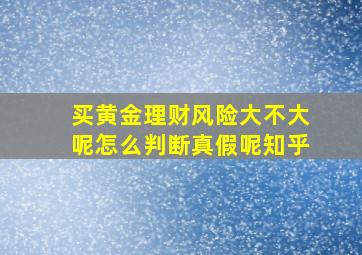 买黄金理财风险大不大呢怎么判断真假呢知乎