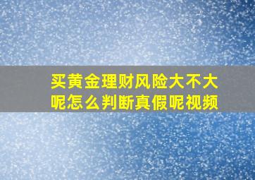 买黄金理财风险大不大呢怎么判断真假呢视频