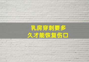 乳房穿刺要多久才能恢复伤口