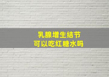 乳腺增生结节可以吃红糖水吗