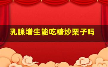 乳腺增生能吃糖炒栗子吗