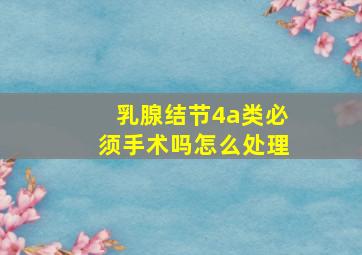 乳腺结节4a类必须手术吗怎么处理