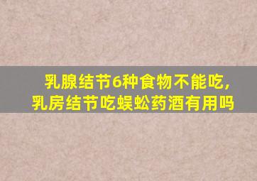 乳腺结节6种食物不能吃,乳房结节吃蜈蚣药酒有用吗