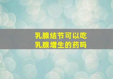 乳腺结节可以吃乳腺增生的药吗