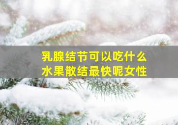 乳腺结节可以吃什么水果散结最快呢女性