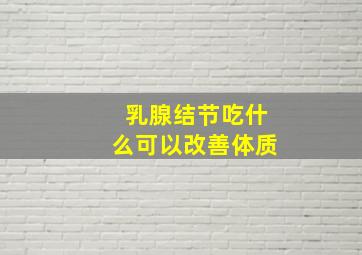 乳腺结节吃什么可以改善体质