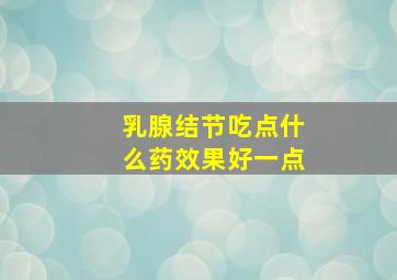 乳腺结节吃点什么药效果好一点