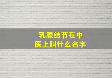 乳腺结节在中医上叫什么名字