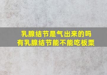 乳腺结节是气出来的吗有乳腺结节能不能吃板栗