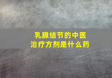 乳腺结节的中医治疗方剂是什么药